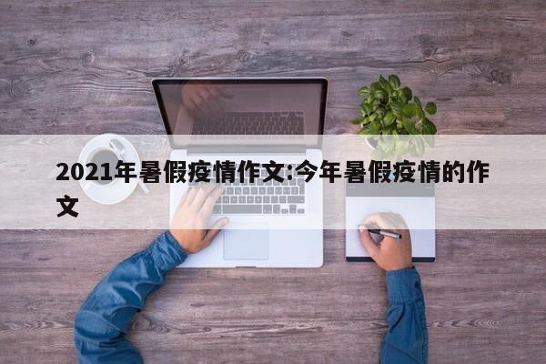 2021年暑假疫情作文:今年暑假疫情的作文