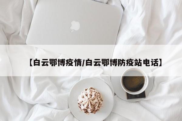 【白云鄂博疫情/白云鄂博防疫站电话】