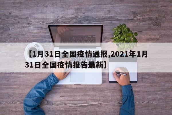 【1月31日全国疫情通报,2021年1月31日全国疫情报告最新】
