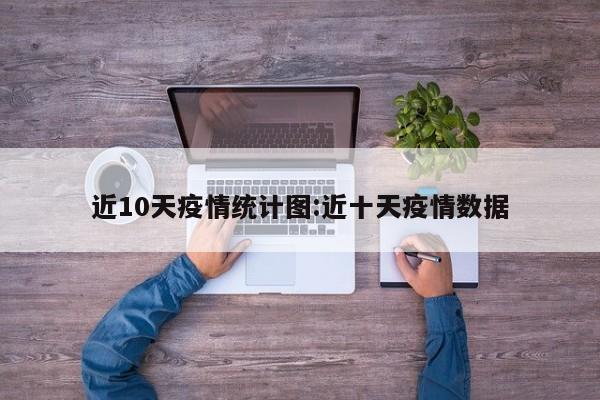 近10天疫情统计图:近十天疫情数据