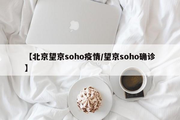 【北京望京soho疫情/望京soho确诊】