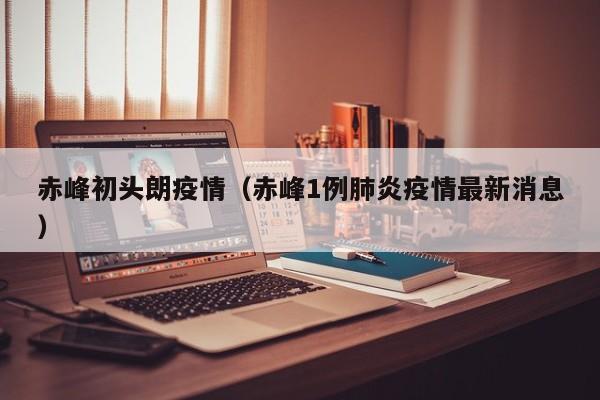赤峰初头朗疫情（赤峰1例肺炎疫情最新消息）