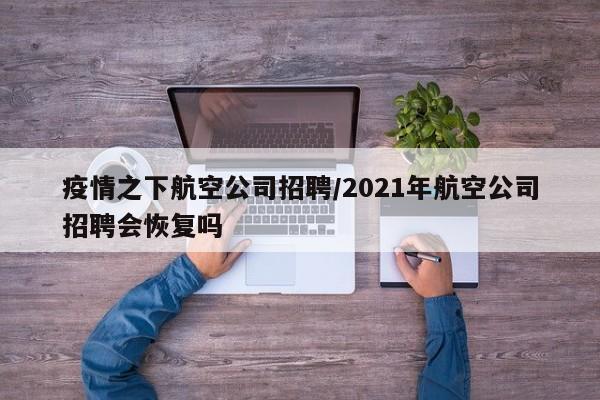 疫情之下航空公司招聘/2021年航空公司招聘会恢复吗
