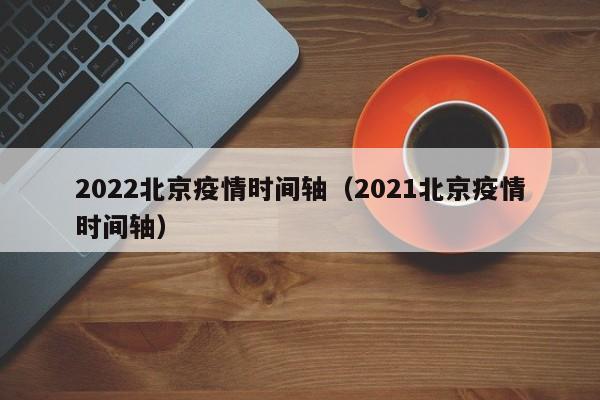 2022北京疫情时间轴（2021北京疫情时间轴）