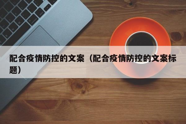 配合疫情防控的文案（配合疫情防控的文案标题）