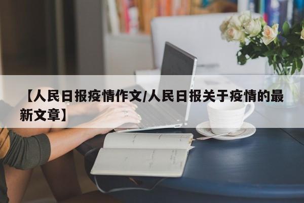 【人民日报疫情作文/人民日报关于疫情的最新文章】