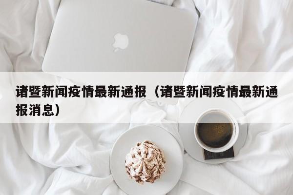 诸暨新闻疫情最新通报（诸暨新闻疫情最新通报消息）