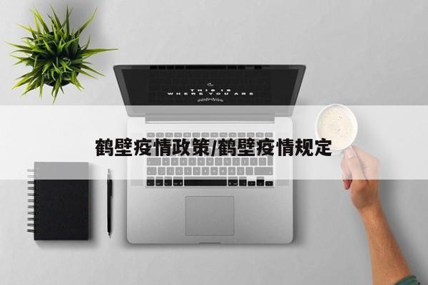 鹤壁疫情政策/鹤壁疫情规定
