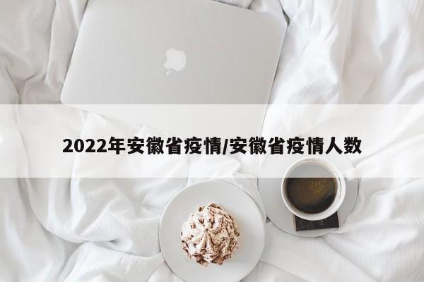 2022年安徽省疫情/安徽省疫情人数