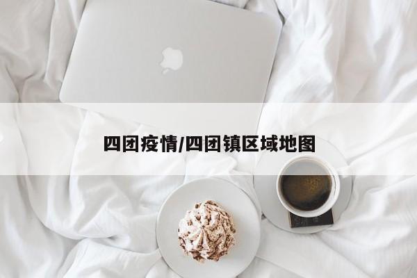 四团疫情/四团镇区域地图
