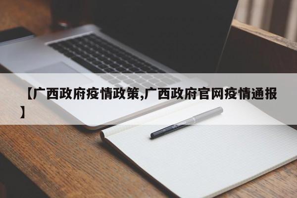 【广西政府疫情政策,广西政府官网疫情通报】