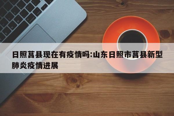 日照莒县现在有疫情吗:山东日照市莒县新型肺炎疫情进展