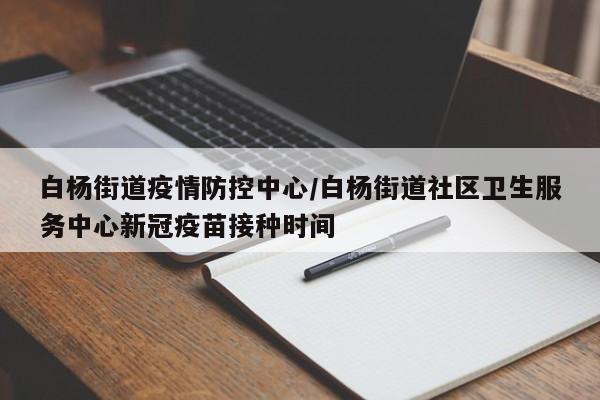 白杨街道疫情防控中心/白杨街道社区卫生服务中心新冠疫苗接种时间