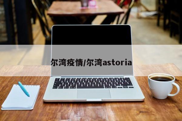 尔湾疫情/尔湾astoria