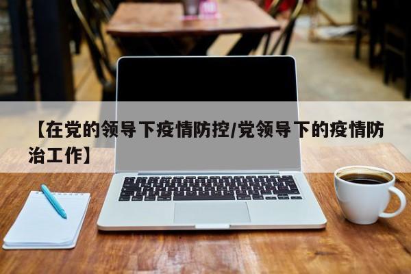 【在党的领导下疫情防控/党领导下的疫情防治工作】