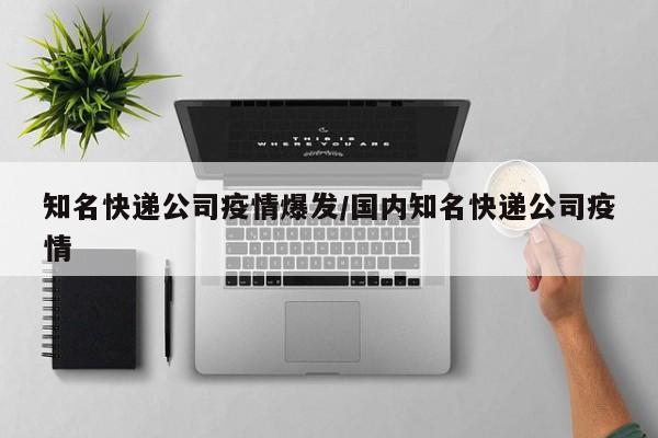 知名快递公司疫情爆发/国内知名快递公司疫情