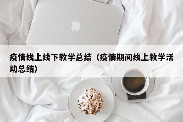 疫情线上线下教学总结（疫情期间线上教学活动总结）