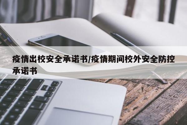疫情出校安全承诺书/疫情期间校外安全防控承诺书