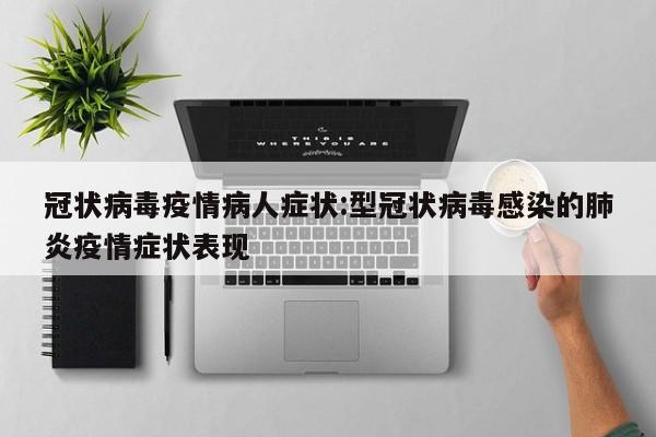冠状病毒疫情病人症状:型冠状病毒感染的肺炎疫情症状表现