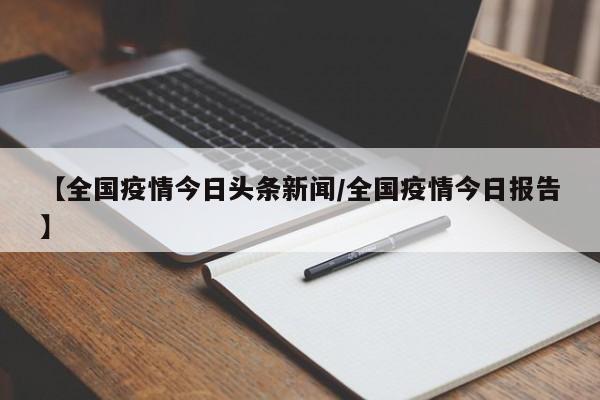 【全国疫情今日头条新闻/全国疫情今日报告】