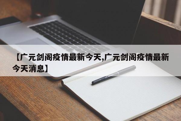 【广元剑阁疫情最新今天,广元剑阁疫情最新今天消息】