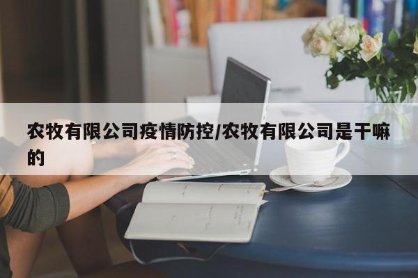 农牧有限公司疫情防控/农牧有限公司是干嘛的