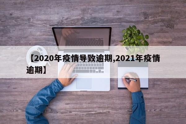 【2020年疫情导致逾期,2021年疫情逾期】