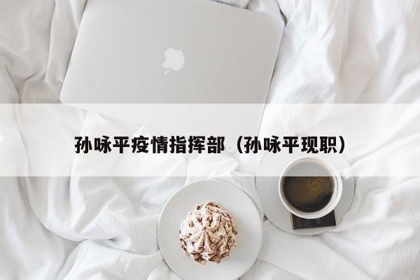 孙咏平疫情指挥部（孙咏平现职）
