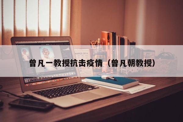 曾凡一教授抗击疫情（曾凡朝教授）