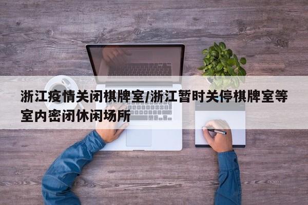 浙江疫情关闭棋牌室/浙江暂时关停棋牌室等室内密闭休闲场所