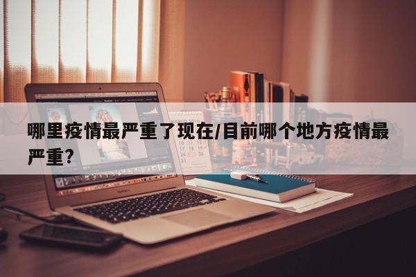 哪里疫情最严重了现在/目前哪个地方疫情最严重?