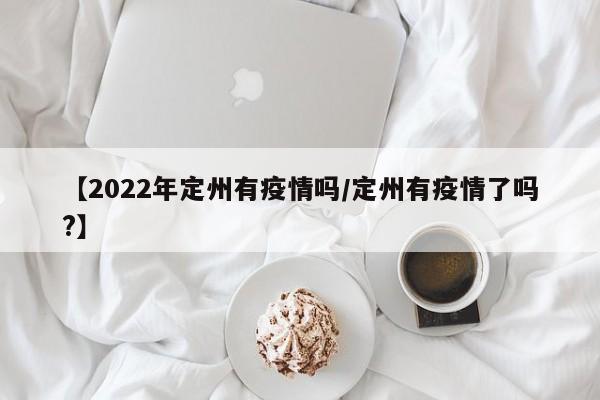【2022年定州有疫情吗/定州有疫情了吗?】