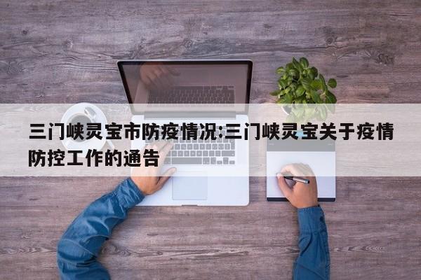 三门峡灵宝市防疫情况:三门峡灵宝关于疫情防控工作的通告