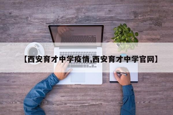 【西安育才中学疫情,西安育才中学官网】