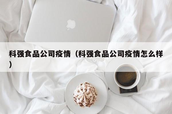 科强食品公司疫情（科强食品公司疫情怎么样）