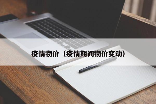 疫情物价（疫情期间物价变动）