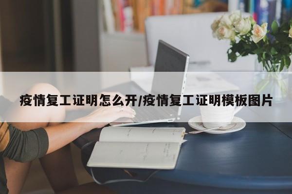 疫情复工证明怎么开/疫情复工证明模板图片