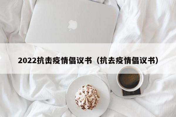 2022抗击疫情倡议书（抗去疫情倡议书）