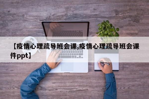 【疫情心理疏导班会课,疫情心理疏导班会课件ppt】