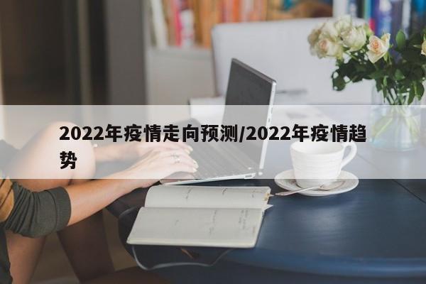 2022年疫情走向预测/2022年疫情趋势
