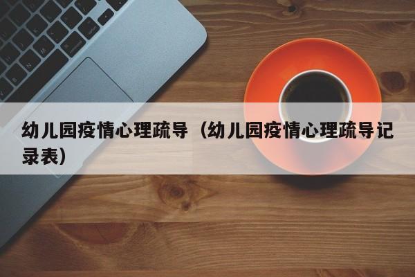 幼儿园疫情心理疏导（幼儿园疫情心理疏导记录表）