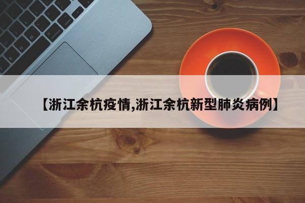 【浙江余杭疫情,浙江余杭新型肺炎病例】