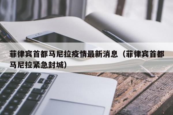 菲律宾首都马尼拉疫情最新消息（菲律宾首都马尼拉紧急封城）