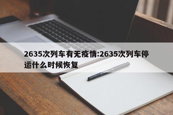 2635次列车有无疫情:2635次列车停运什么时候恢复