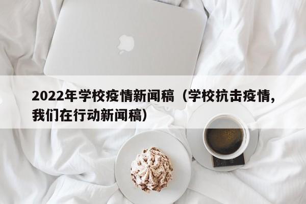 2022年学校疫情新闻稿（学校抗击疫情,我们在行动新闻稿）