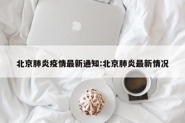 北京肺炎疫情最新通知:北京肺炎最新情况