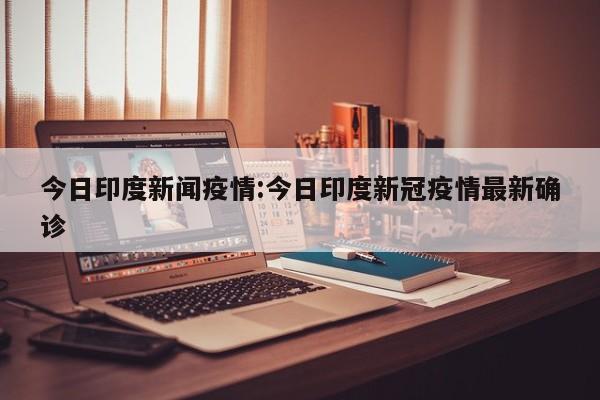 今日印度新闻疫情:今日印度新冠疫情最新确诊