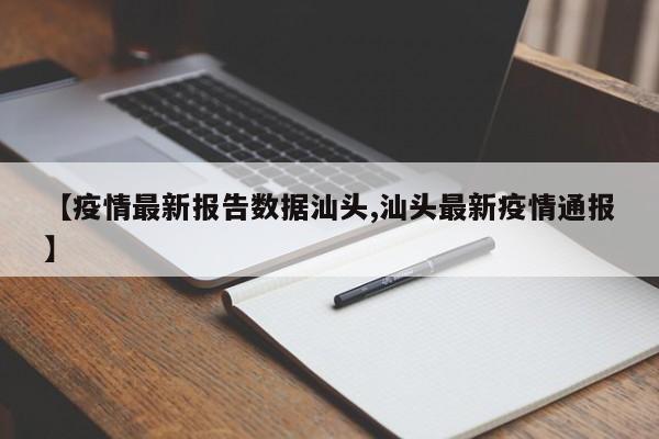【疫情最新报告数据汕头,汕头最新疫情通报】
