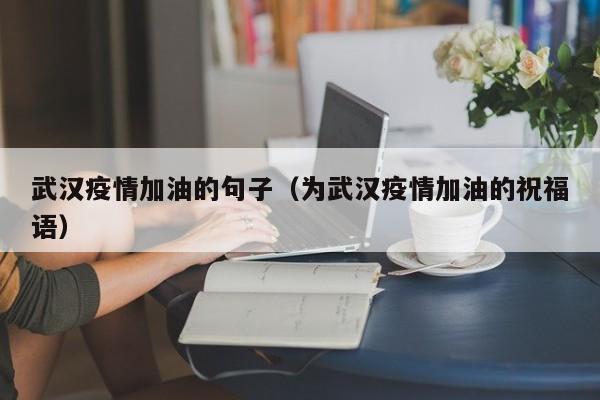 武汉疫情加油的句子（为武汉疫情加油的祝福语）