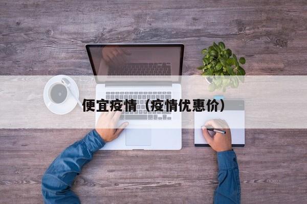 便宜疫情（疫情优惠价）